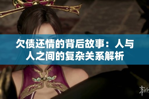 欠债还情的背后故事：人与人之间的复杂关系解析