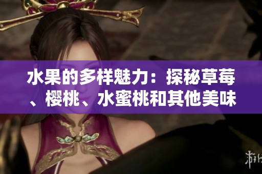 水果的多样魅力：探秘草莓、樱桃、水蜜桃和其他美味果品