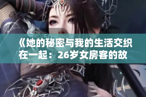 《她的秘密与我的生活交织在一起：26岁女房客的故事》