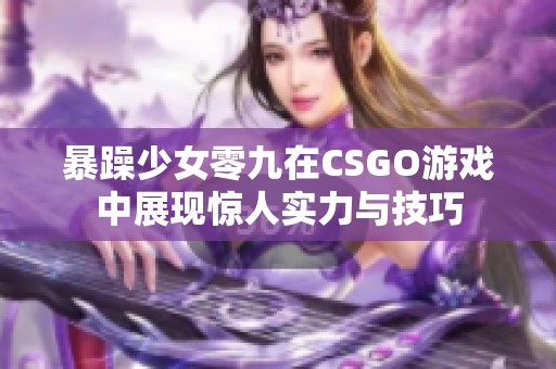暴躁少女零九在CSGO游戏中展现惊人实力与技巧