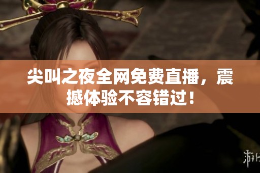 尖叫之夜全网免费直播，震撼体验不容错过！