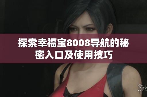 探索幸福宝8008导航的秘密入口及使用技巧