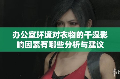 办公室环境对衣物的干湿影响因素有哪些分析与建议