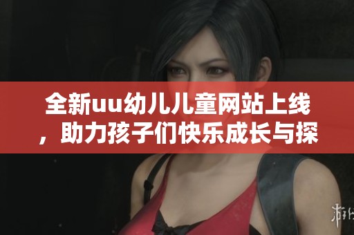 全新uu幼儿儿童网站上线，助力孩子们快乐成长与探索