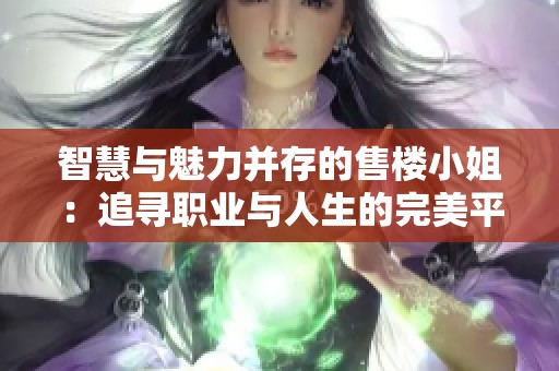智慧与魅力并存的售楼小姐：追寻职业与人生的完美平衡