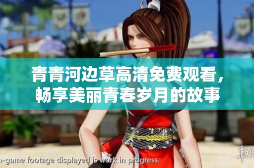 青青河边草高清免费观看，畅享美丽青春岁月的故事