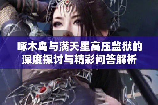 啄木鸟与满天星高压监狱的深度探讨与精彩问答解析