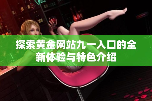 探索黄金网站九一入口的全新体验与特色介绍