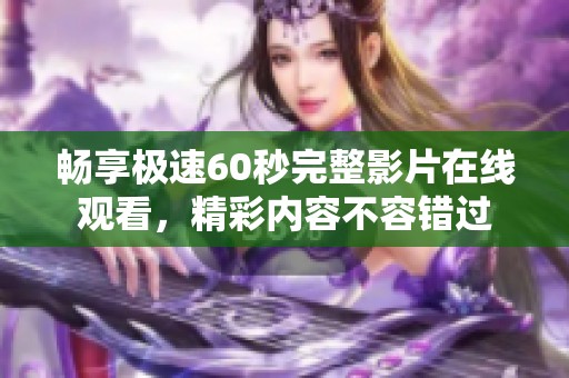 畅享极速60秒完整影片在线观看，精彩内容不容错过