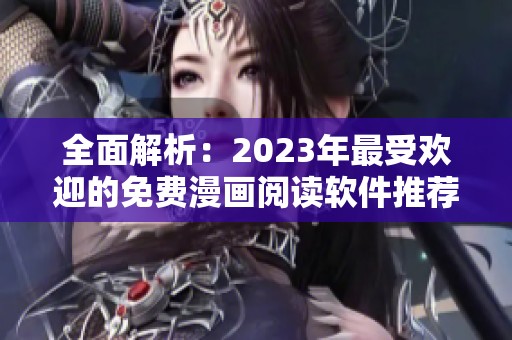 全面解析：2023年最受欢迎的免费漫画阅读软件推荐