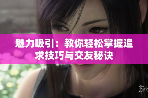 魅力吸引：教你轻松掌握追求技巧与交友秘诀