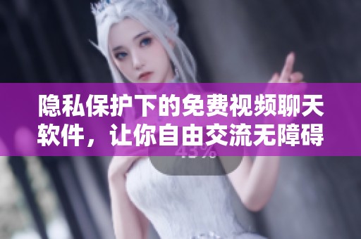 隐私保护下的免费视频聊天软件，让你自由交流无障碍