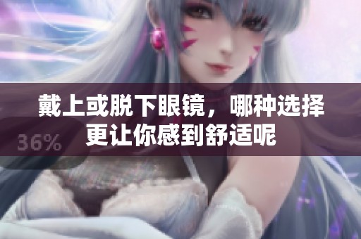 戴上或脱下眼镜，哪种选择更让你感到舒适呢