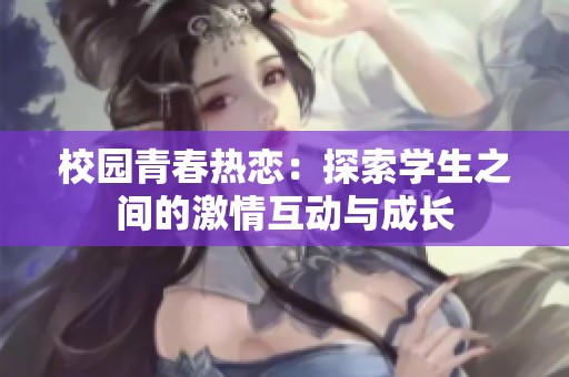 校园青春热恋：探索学生之间的激情互动与成长