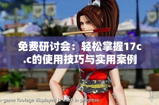 免费研讨会：轻松掌握17c.c的使用技巧与实用案例