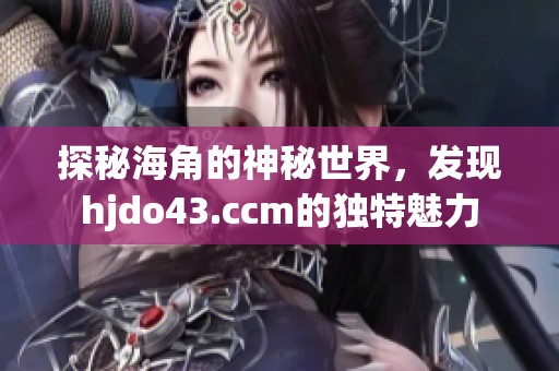 探秘海角的神秘世界，发现hjdo43.ccm的独特魅力