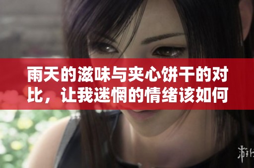 雨天的滋味与夹心饼干的对比，让我迷惘的情绪该如何发泄