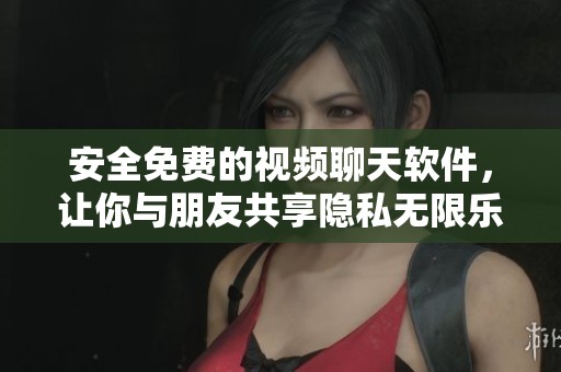 安全免费的视频聊天软件，让你与朋友共享隐私无限乐趣