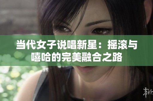 当代女子说唱新星：摇滚与嘻哈的完美融合之路