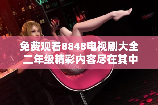 免费观看8848电视剧大全 二年级精彩内容尽在其中
