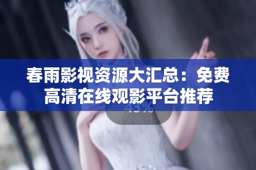 春雨影视资源大汇总：免费高清在线观影平台推荐