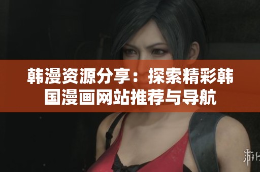 韩漫资源分享：探索精彩韩国漫画网站推荐与导航