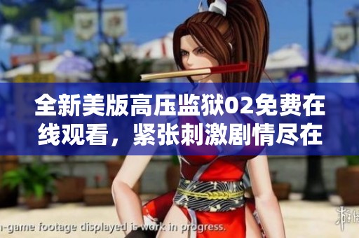 全新美版高压监狱02免费在线观看，紧张刺激剧情尽在其中