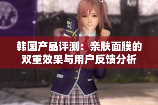 韩国产品评测：亲肤面膜的双重效果与用户反馈分析