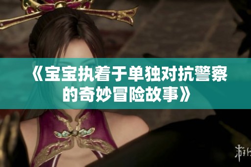 《宝宝执着于单独对抗警察的奇妙冒险故事》