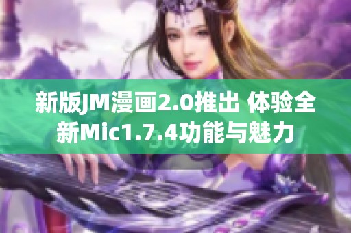 新版JM漫画2.0推出 体验全新Mic1.7.4功能与魅力