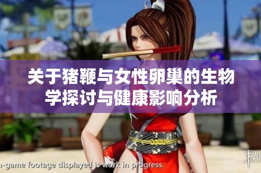 关于猪鞭与女性卵巢的生物学探讨与健康影响分析