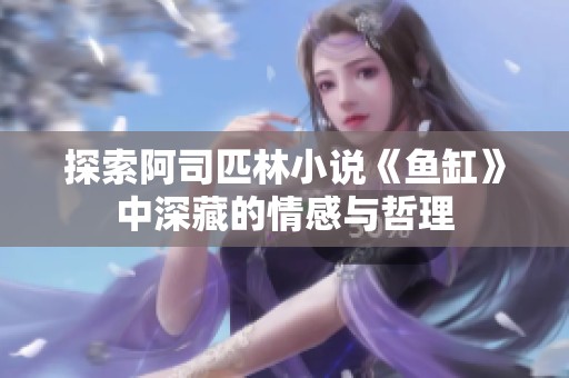 探索阿司匹林小说《鱼缸》中深藏的情感与哲理