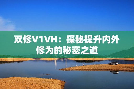 双修V1VH：探秘提升内外修为的秘密之道