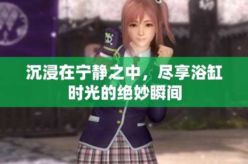 沉浸在宁静之中，尽享浴缸时光的绝妙瞬间