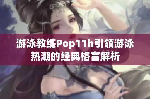 游泳教练Pop11h引领游泳热潮的经典格言解析