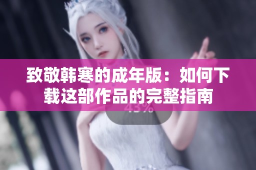 致敬韩寒的成年版：如何下载这部作品的完整指南
