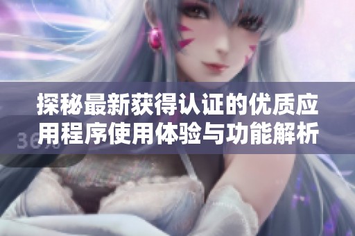 探秘最新获得认证的优质应用程序使用体验与功能解析