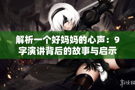 解析一个好妈妈的心声：9字演讲背后的故事与启示
