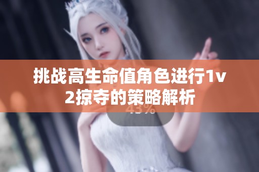 挑战高生命值角色进行1v2掠夺的策略解析