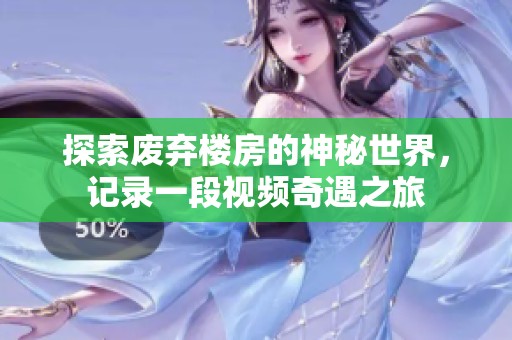 探索废弃楼房的神秘世界，记录一段视频奇遇之旅