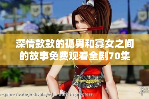 深情款款的孤男和寡女之间的故事免费观看全剧70集