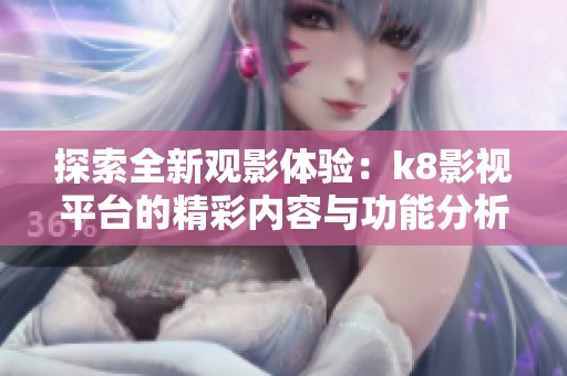 探索全新观影体验：k8影视平台的精彩内容与功能分析