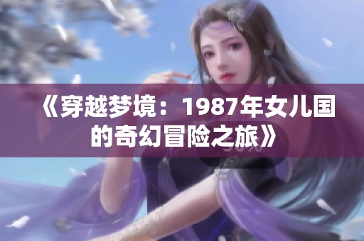 《穿越梦境：1987年女儿国的奇幻冒险之旅》