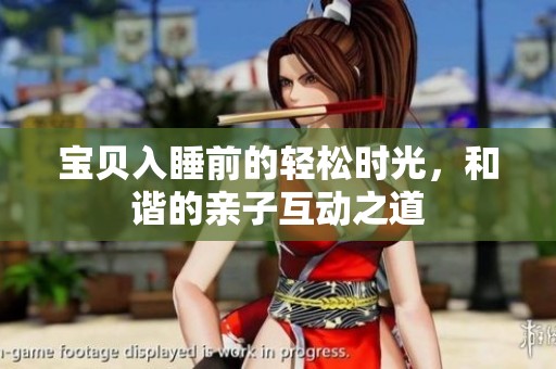 宝贝入睡前的轻松时光，和谐的亲子互动之道