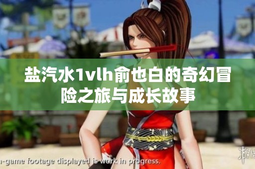 盐汽水1vlh俞也白的奇幻冒险之旅与成长故事