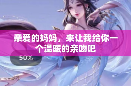 亲爱的妈妈，来让我给你一个温暖的亲吻吧