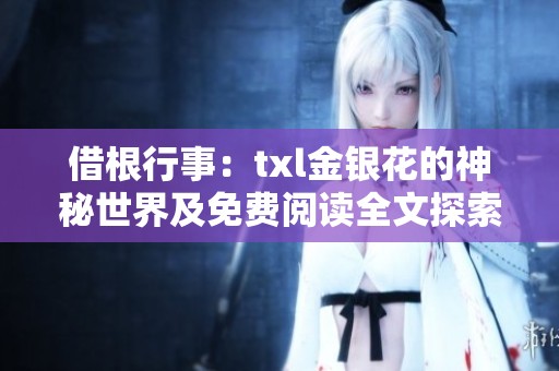 借根行事：txl金银花的神秘世界及免费阅读全文探索
