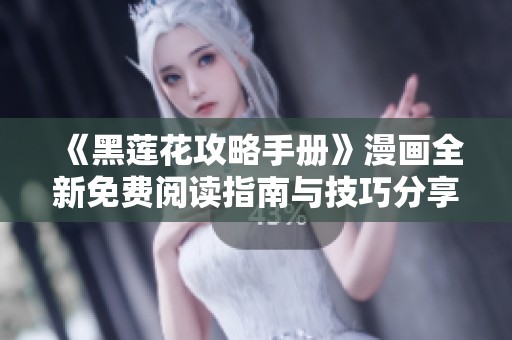 《黑莲花攻略手册》漫画全新免费阅读指南与技巧分享