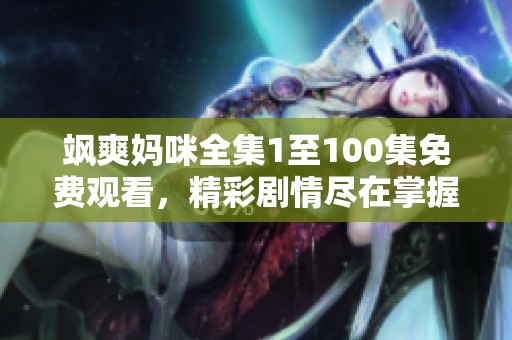 飒爽妈咪全集1至100集免费观看，精彩剧情尽在掌握