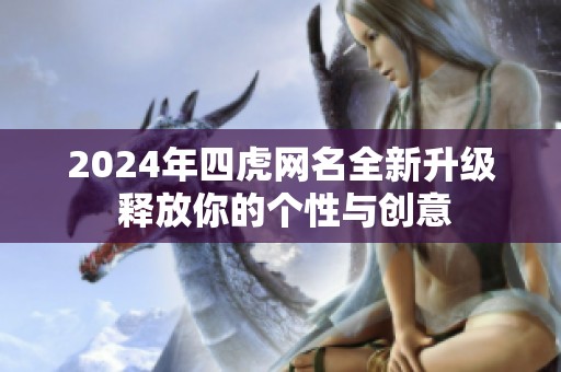 2024年四虎网名全新升级 释放你的个性与创意